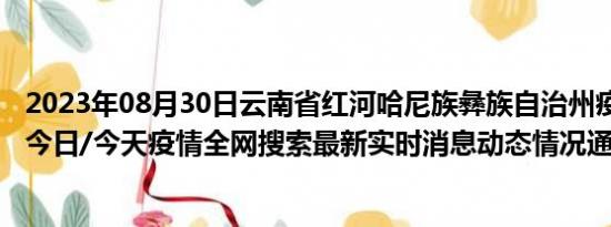 2023年08月30日云南省红河哈尼族彝族自治州疫情大数据-今日/今天疫情全网搜索最新实时消息动态情况通知播报