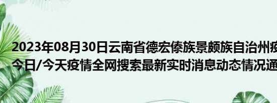 2023年08月30日云南省德宏傣族景颇族自治州疫情大数据-今日/今天疫情全网搜索最新实时消息动态情况通知播报