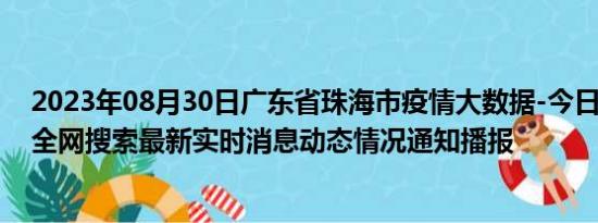 2023年08月30日广东省珠海市疫情大数据-今日/今天疫情全网搜索最新实时消息动态情况通知播报