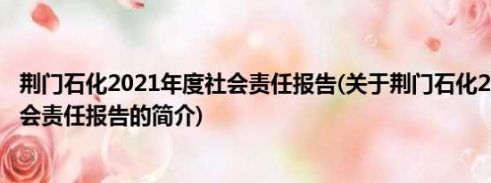 荆门石化2021年度社会责任报告(关于荆门石化2021年度社会责任报告的简介)