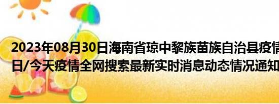 2023年08月30日海南省琼中黎族苗族自治县疫情大数据-今日/今天疫情全网搜索最新实时消息动态情况通知播报