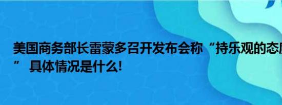 美国商务部长雷蒙多召开发布会称“持乐观的态度离开中国” 具体情况是什么!