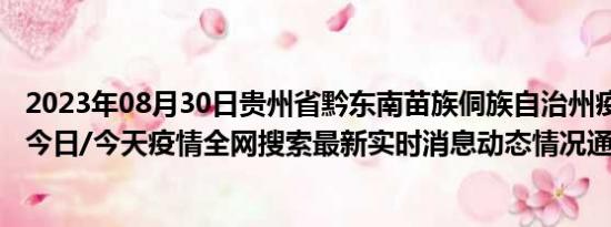 2023年08月30日贵州省黔东南苗族侗族自治州疫情大数据-今日/今天疫情全网搜索最新实时消息动态情况通知播报