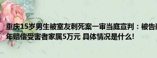 重庆15岁男生被室友刺死案一审当庭宣判：被告薛某获刑14年赔偿受害者家属5万元 具体情况是什么!