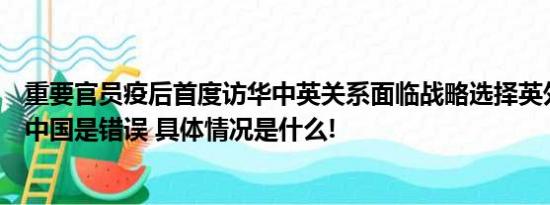 重要官员疫后首度访华中英关系面临战略选择英外相称孤立中国是错误 具体情况是什么!