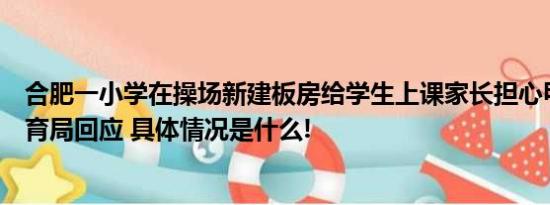 合肥一小学在操场新建板房给学生上课家长担心甲醛超标教育局回应 具体情况是什么!