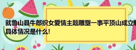 就鲁山县牛郎织女爱情主题雕塑一事平顶山成立联合调查组 具体情况是什么!