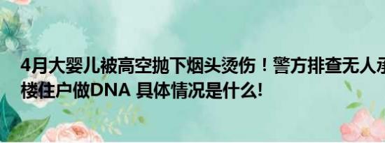 4月大婴儿被高空抛下烟头烫伤！警方排查无人承认或对全楼住户做DNA 具体情况是什么!