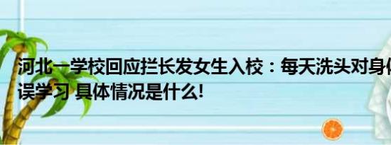 河北一学校回应拦长发女生入校：每天洗头对身体不好也耽误学习 具体情况是什么!