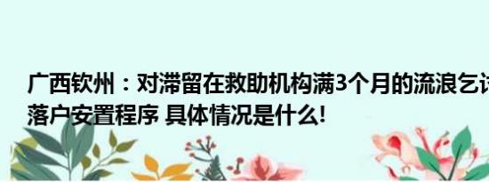 广西钦州：对滞留在救助机构满3个月的流浪乞讨人员启动落户安置程序 具体情况是什么!