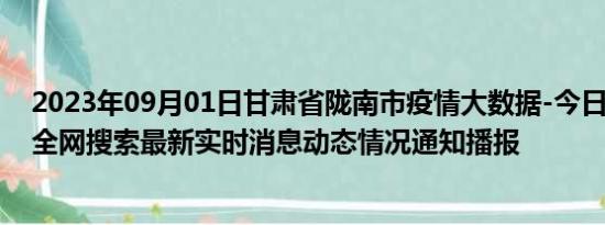 2023年09月01日甘肃省陇南市疫情大数据-今日/今天疫情全网搜索最新实时消息动态情况通知播报