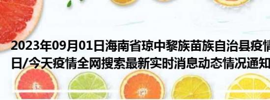 2023年09月01日海南省琼中黎族苗族自治县疫情大数据-今日/今天疫情全网搜索最新实时消息动态情况通知播报