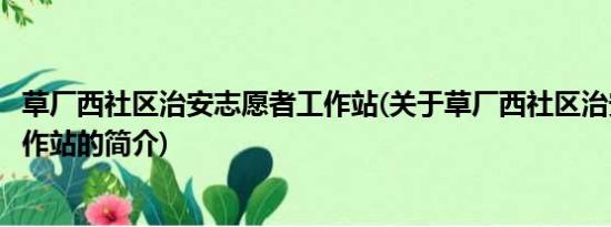 草厂西社区治安志愿者工作站(关于草厂西社区治安志愿者工作站的简介)