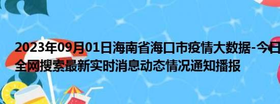 2023年09月01日海南省海口市疫情大数据-今日/今天疫情全网搜索最新实时消息动态情况通知播报