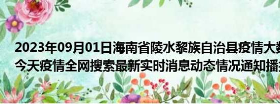 2023年09月01日海南省陵水黎族自治县疫情大数据-今日/今天疫情全网搜索最新实时消息动态情况通知播报