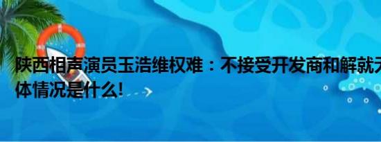 陕西相声演员玉浩维权难：不接受开发商和解就无法收房 具体情况是什么!