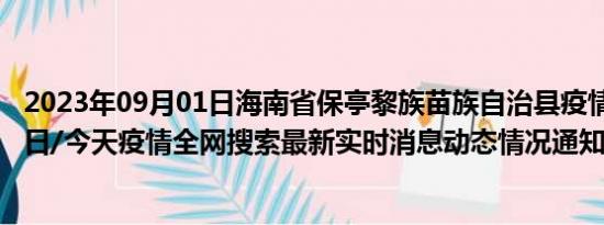 2023年09月01日海南省保亭黎族苗族自治县疫情大数据-今日/今天疫情全网搜索最新实时消息动态情况通知播报