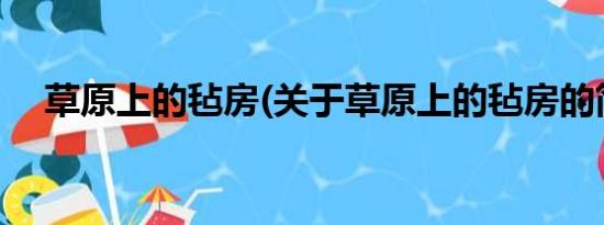 草原上的毡房(关于草原上的毡房的简介)