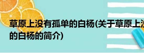 草原上没有孤单的白杨(关于草原上没有孤单的白杨的简介)