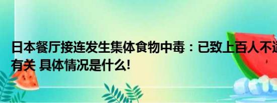 日本餐厅接连发生集体食物中毒：已致上百人不适 均与细菌有关 具体情况是什么!