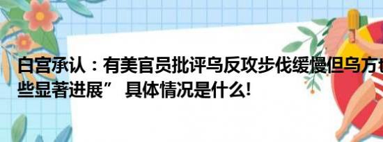 白宫承认：有美官员批评乌反攻步伐缓慢但乌方也“取得一些显著进展” 具体情况是什么!