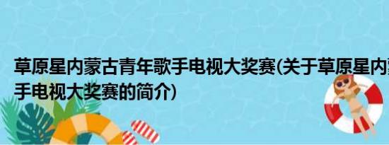 草原星内蒙古青年歌手电视大奖赛(关于草原星内蒙古青年歌手电视大奖赛的简介)