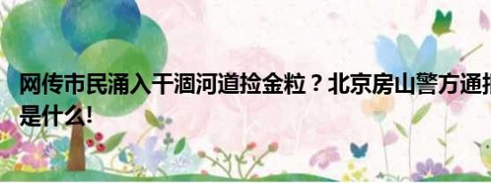 网传市民涌入干涸河道捡金粒？北京房山警方通报 具体情况是什么!