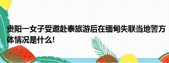 贵阳一女子受邀赴泰旅游后在缅甸失联当地警方：已立案 具体情况是什么!