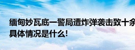 缅甸妙瓦底一警局遭炸弹袭击致十余人受伤 具体情况是什么!