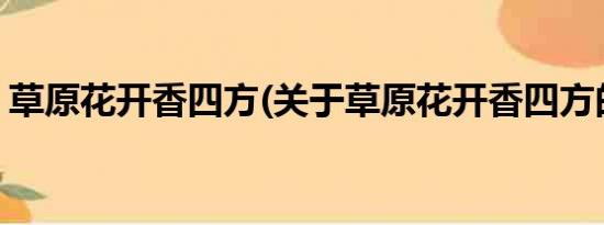 草原花开香四方(关于草原花开香四方的简介)