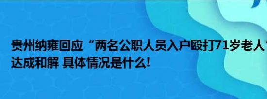 贵州纳雍回应“两名公职人员入户殴打71岁老人”：双方已达成和解 具体情况是什么!