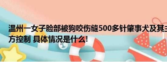 温州一女子脸部被狗咬伤缝500多针肇事犬及其主人已被警方控制 具体情况是什么!