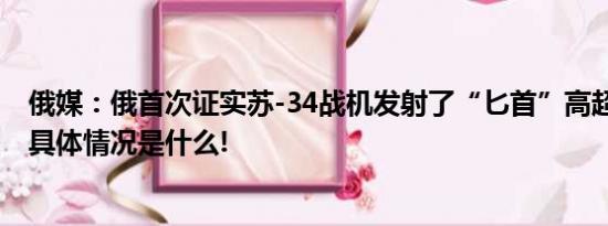 俄媒：俄首次证实苏-34战机发射了“匕首”高超音速导弹 具体情况是什么!