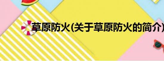 草原防火(关于草原防火的简介)