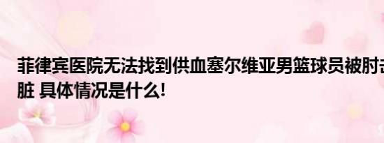 菲律宾医院无法找到供血塞尔维亚男篮球员被肘击后摘除肾脏 具体情况是什么!