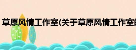 草原风情工作室(关于草原风情工作室的简介)