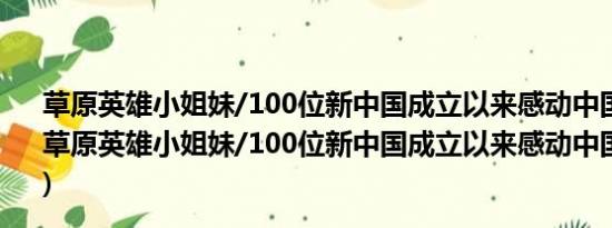 草原英雄小姐妹/100位新中国成立以来感动中国人物(关于草原英雄小姐妹/100位新中国成立以来感动中国人物的简介)