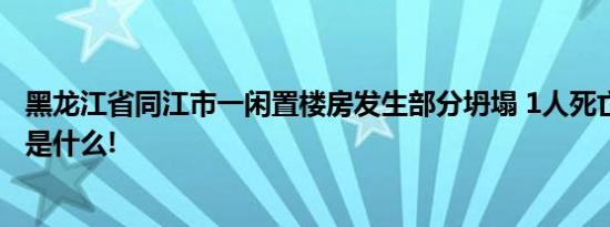 黑龙江省同江市一闲置楼房发生部分坍塌 1人死亡 具体情况是什么!