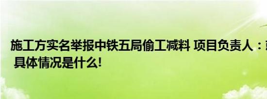 施工方实名举报中铁五局偷工减料 项目负责人：就是想讹钱 具体情况是什么!