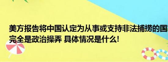 美方报告将中国认定为从事或支持非法捕捞的国家外交部：完全是政治操弄 具体情况是什么!