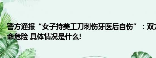 警方通报“女子持美工刀刺伤牙医后自伤”：双方均已无生命危险 具体情况是什么!