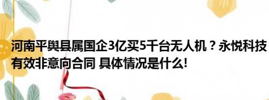 河南平舆县属国企3亿买5千台无人机？永悦科技：合同真实有效非意向合同 具体情况是什么!