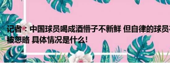 记者：中国球员喝成酒懵子不新鲜 但自律的球员在当前容易被忽略 具体情况是什么!