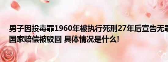 男子因投毒罪1960年被执行死刑27年后宣告无罪子女申请国家赔偿被驳回 具体情况是什么!