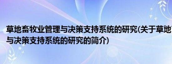 草地畜牧业管理与决策支持系统的研究(关于草地畜牧业管理与决策支持系统的研究的简介)