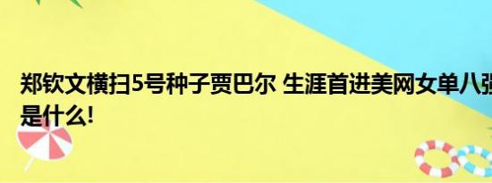 郑钦文横扫5号种子贾巴尔 生涯首进美网女单八强 具体情况是什么!