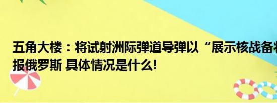 五角大楼：将试射洲际弹道导弹以“展示核战备状态”已通报俄罗斯 具体情况是什么!