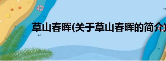 草山春晖(关于草山春晖的简介)