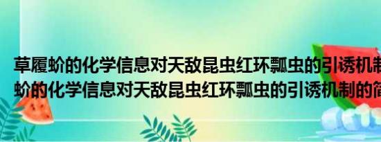 草履蚧的化学信息对天敌昆虫红环瓢虫的引诱机制(关于草履蚧的化学信息对天敌昆虫红环瓢虫的引诱机制的简介)