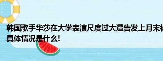 韩国歌手华莎在大学表演尺度过大遭告发上月末被警方传唤 具体情况是什么!